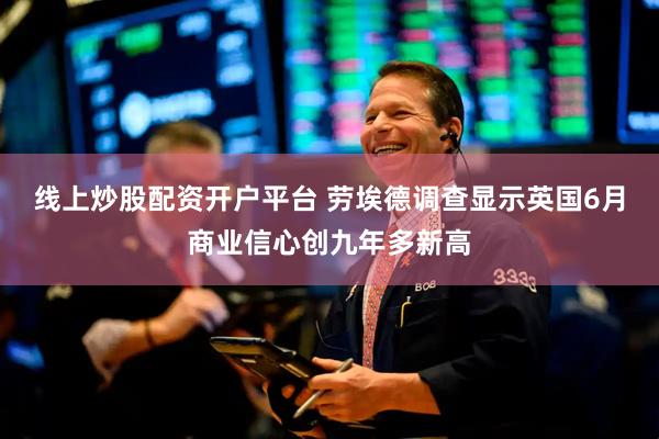 线上炒股配资开户平台 劳埃德调查显示英国6月商业信心创九年多新高
