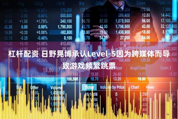 杠杆配资 日野晃博承认Level-5因为跨媒体而导致游戏频繁跳票