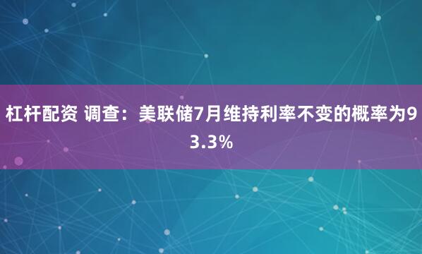 杠杆配资 调查：美联储7月维持利率不变的概率为93.3%