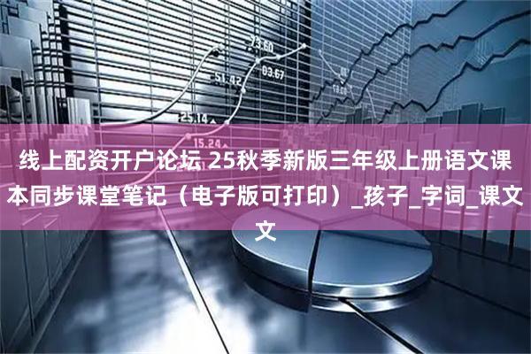 线上配资开户论坛 25秋季新版三年级上册语文课本同步课堂笔记（电子版可打印）_孩子_字词_课文