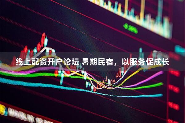 线上配资开户论坛 暑期民宿，以服务促成长