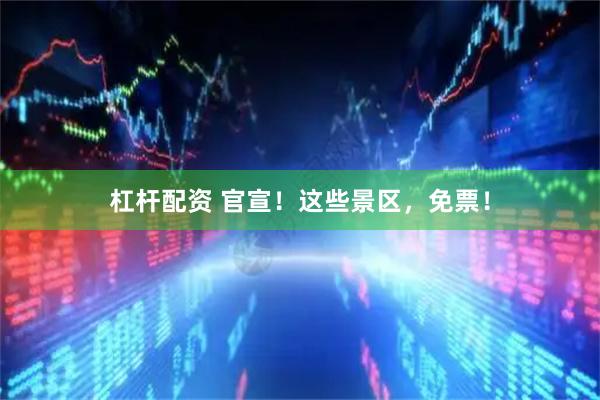 杠杆配资 官宣！这些景区，免票！