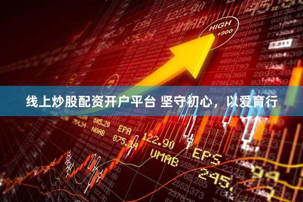 线上炒股配资开户平台 坚守初心，以爱育行