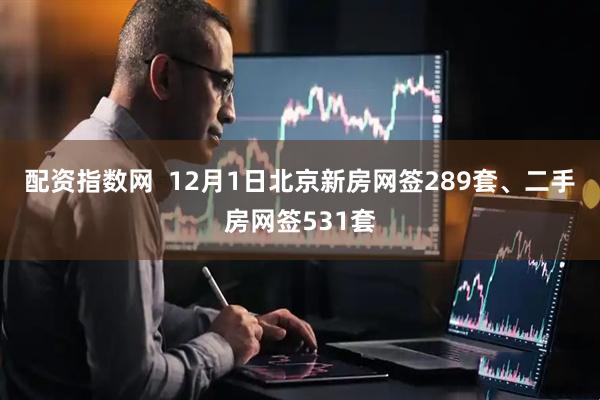 配资指数网  12月1日北京新房网签289套、二手房网签531套