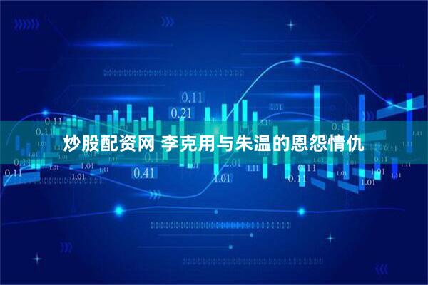 炒股配资网 李克用与朱温的恩怨情仇